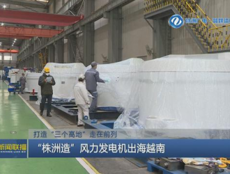 打造“三個高地”走在前列“株洲造”風力發電機出海越南